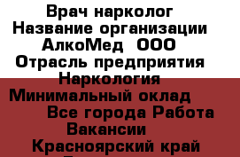 Врач-нарколог › Название организации ­ АлкоМед, ООО › Отрасль предприятия ­ Наркология › Минимальный оклад ­ 70 000 - Все города Работа » Вакансии   . Красноярский край,Бородино г.